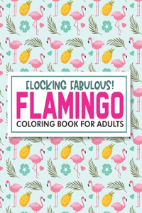 Flocking Fabulous! Flamingo Coloring Book For Adults: Mind Soothing Illustrations Of Flamingos To Color, Stress Relieving And Relaxing Coloring Pages