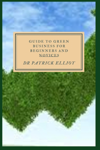 Guide to Green Business For Beginners And Novices: Going green offers numerous benefits