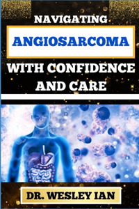 Navigating Angiosarcoma with Confidence and Care