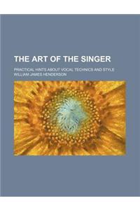 The Art of the Singer; Practical Hints about Vocal Technics and Style