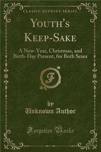 Youth's Keep-Sake: A New-Year, Christmas, and Birth-Day Present, for Both Sexes (Classic Reprint)