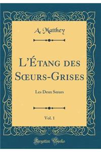 L'Étang des S?urs-Grises, Vol. 1: Les Deux S?urs (Classic Reprint)