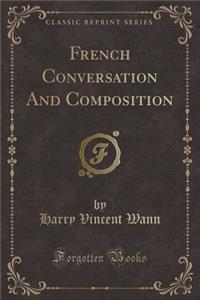 French Conversation and Composition (Classic Reprint)