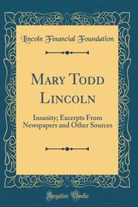 Mary Todd Lincoln: Insanity; Excerpts from Newspapers and Other Sources (Classic Reprint)