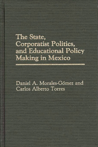 State, Corporatist Politics, and Educational Policy Making in Mexico