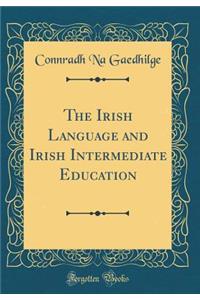 The Irish Language and Irish Intermediate Education (Classic Reprint)