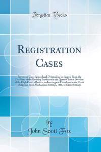 Registration Cases: Reports of Cases Argued and Determined on Appeal from the Decisions of the Revising Barristers in the Queen's Bench Division of the High Court of Justice, and on Appeal Therefrom in the Court of Appeal, from Michaelmas Sittings,: Reports of Cases Argued and Determined on Appeal from the Decisions of the Revising Barristers in the Queen's Bench Division of the High Court of Ju