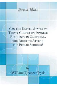 Can the United States by Treaty Confer on Japanese Residents in California the Right to Attend the Public Schools? (Classic Reprint)