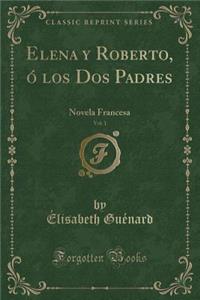 Elena Y Roberto, Ã? Los DOS Padres, Vol. 1: Novela Francesa (Classic Reprint)