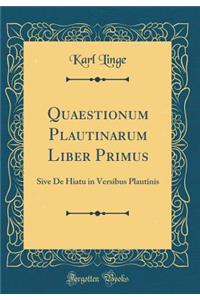 Quaestionum Plautinarum Liber Primus: Sive De Hiatu in Versibus Plautinis (Classic Reprint)