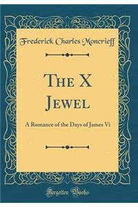 The X Jewel: A Romance of the Days of James VI (Classic Reprint)