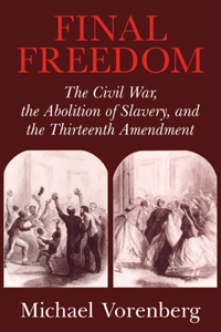 Final Freedom: The Civil War, the Abolition of Slavery, and the Thirteenth Amendment