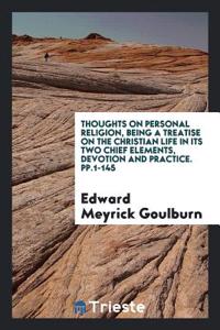 Thoughts on Personal Religion, Being a Treatise on the Christian Life in Its Two Chief Elements, Devotion and Practice. pp.1-145