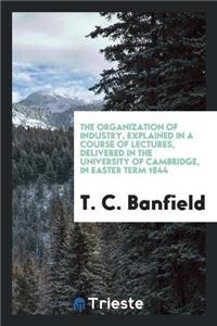Organization of Industry, Explained in a Course of Lectures, Delivered in the University of Cambridge, in Easter Term 1844