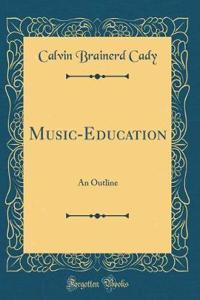 Music-Education: An Outline (Classic Reprint)