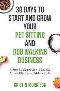 30 Days To Start and Grow Your Pet Sitting and Dog Walking Business