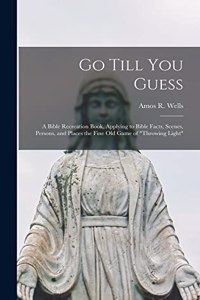 Go Till You Guess; a Bible Recreation Book, Applying to Bible Facts, Scenes, Persons, and Places the Fine Old Game of 