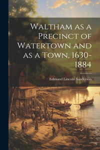 Waltham as a Precinct of Watertown and as a Town, 1630-1884