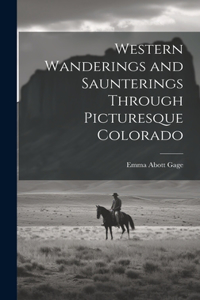 Western Wanderings and Saunterings Through Picturesque Colorado