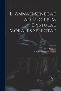 L. Annaei Senecae Ad Lucilium Epistulae Morales Selectae