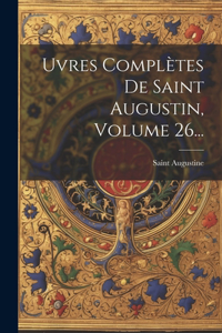 uvres Complètes De Saint Augustin, Volume 26...
