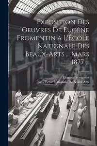 Exposition Des Oeuvres De Eugène Fromentin a L'École Nationale Des Beaux-Arts ... Mars 1877 ...