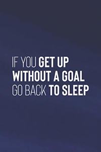 If You Get Up Without A Goal Go Back To Sleep
