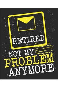 Retired Not My Problem Anymore