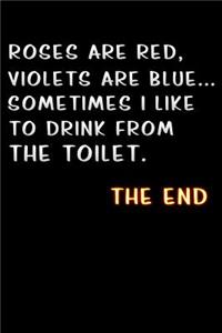 roses are red, violets are blue sometimes i like to drink from the toilet