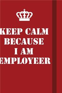 Keep Calm Because I Am Employeer