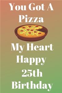 You Got A Pizza My Heart Happy 25th Birthday