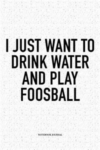 I Just Want To Drink Water And Play Foosball