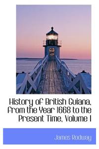 History of British Guiana, from the Year 1668 to the Present Time, Volume I