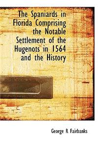 The Spaniards in Florida Comprising the Notable Settlement of the Hugenots in 1564 and the History