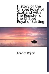 History of the Chapel Royal of Scotland with the Register of the Chapel Royal of Stirling