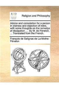 Advice and Consolation for a Person in Distress and Dejection of Mind, with Some Thoughts on the Remedys of Dissipation. ... by M. de Fenelon, ... Translated from the French.
