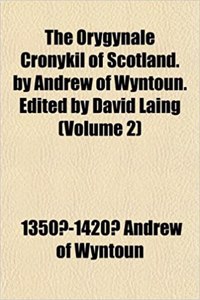 The Orygynale Cronykil of Scotland. by Andrew of Wyntoun. Edited by David Laing (Volume 2)