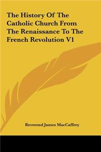 The History of the Catholic Church from the Renaissance to the French Revolution V1