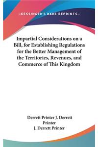 Impartial Considerations on a Bill, for Establishing Regulations for the Better Management of the Territories, Revenues, and Commerce of This Kingdom