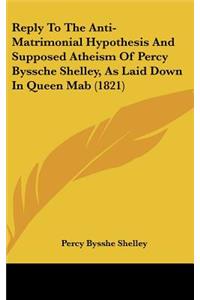 Reply to the Anti-Matrimonial Hypothesis and Supposed Atheism of Percy Byssche Shelley, as Laid Down in Queen Mab (1821)