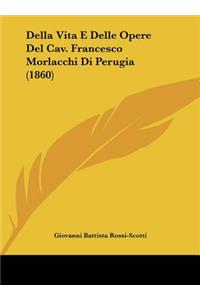 Della Vita E Delle Opere del Cav. Francesco Morlacchi Di Perugia (1860)