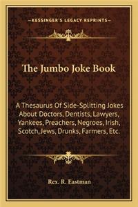 Jumbo Joke Book: A Thesaurus of Side-Splitting Jokes about Doctors, Dentists, Lawyers, Yankees, Preachers, Negroes, Irish, Scotch, Jews, Drunks, Farmers, Etc.