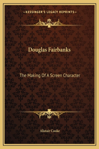 Douglas Fairbanks: The Making of a Screen Character