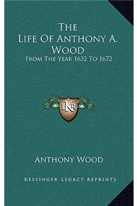 The Life of Anthony A. Wood