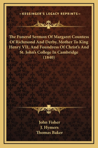 The Funeral Sermon Of Margaret Countess Of Richmond And Derby, Mother To King Henry VII, And Foundress Of Christ's And St. John's College In Cambridge (1840)