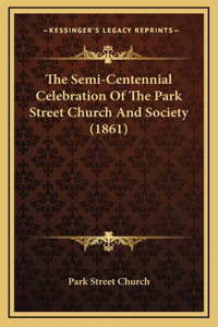 The Semi-Centennial Celebration Of The Park Street Church And Society (1861)