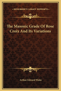 The Masonic Grade Of Rose Croix And Its Variations