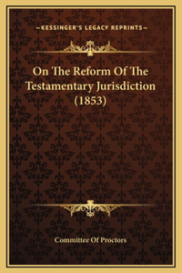On The Reform Of The Testamentary Jurisdiction (1853)