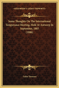 Some Thoughts On The International Temperance Meeting, Held At Antwerp In September, 1885 (1886)