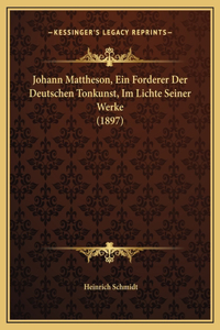 Johann Mattheson, Ein Forderer Der Deutschen Tonkunst, Im Lichte Seiner Werke (1897)
